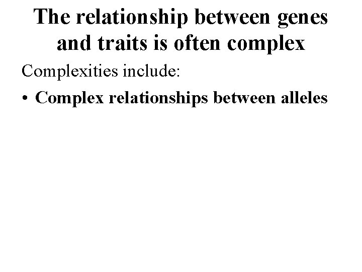 The relationship between genes and traits is often complex Complexities include: • Complex relationships