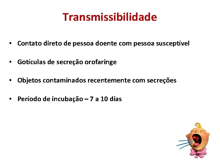 Transmissibilidade • Contato direto de pessoa doente com pessoa susceptível • Gotículas de secreção