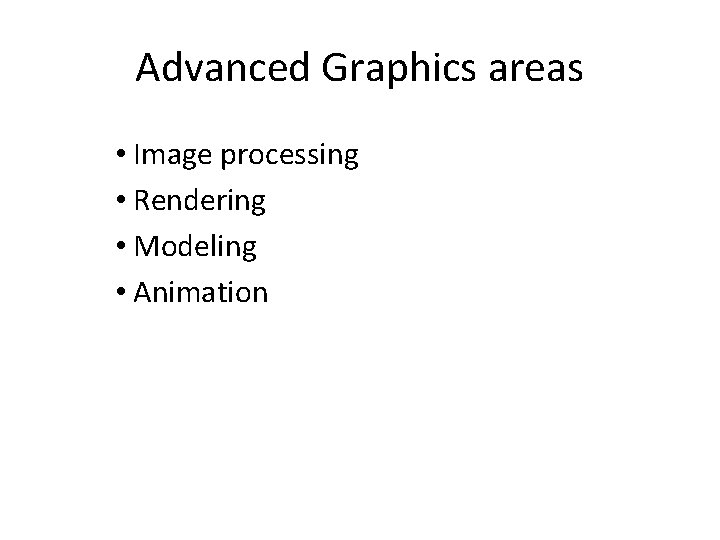 Advanced Graphics areas • Image processing • Rendering • Modeling • Animation Advanced Graphics areas • Image processing • Rendering • Modeling • Animation