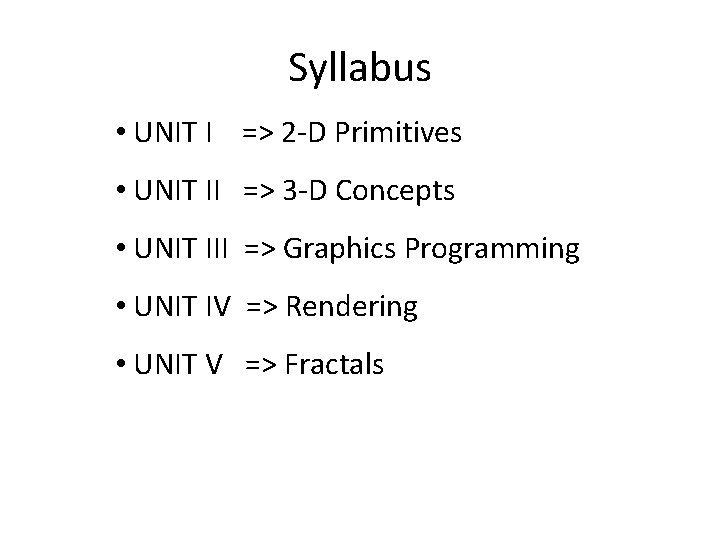 Syllabus • UNIT I => 2 -D Primitives • UNIT II => 3 -D Syllabus • UNIT I => 2 -D Primitives • UNIT II => 3 -D