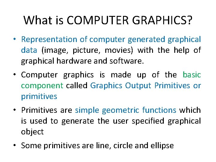 What is COMPUTER GRAPHICS? • Representation of computer generated graphical data (image, picture, movies) What is COMPUTER GRAPHICS? • Representation of computer generated graphical data (image, picture, movies)