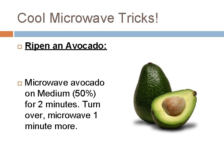 Cool Microwave Tricks! Ripen an Avocado: Microwave avocado on Medium (50%) for 2 minutes.