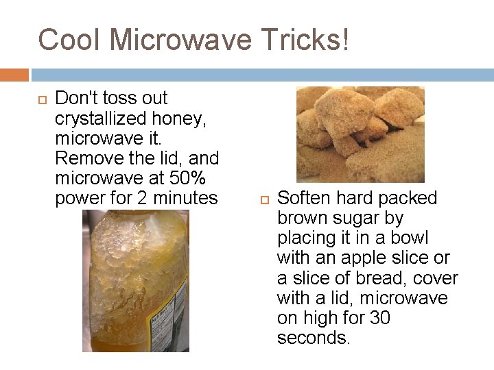 Cool Microwave Tricks! Don't toss out crystallized honey, microwave it. Remove the lid, and