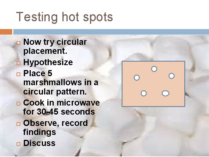 Testing hot spots Now try circular placement. Hypothesize Place 5 marshmallows in a circular