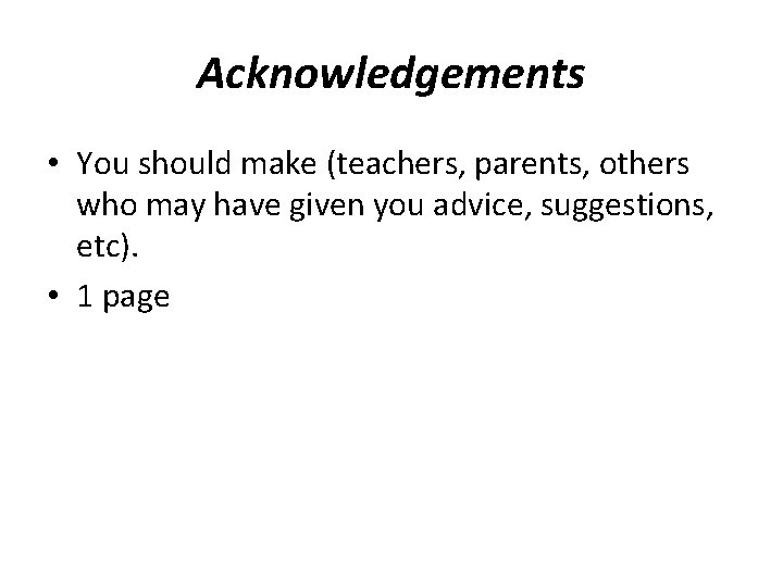 Acknowledgements • You should make (teachers, parents, others who may have given you advice,