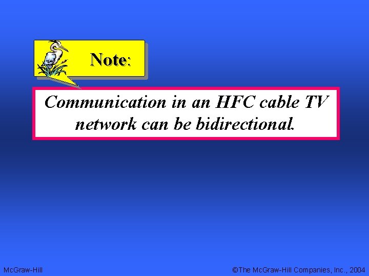 Note: Communication in an HFC cable TV network can be bidirectional. Mc. Graw-Hill ©The