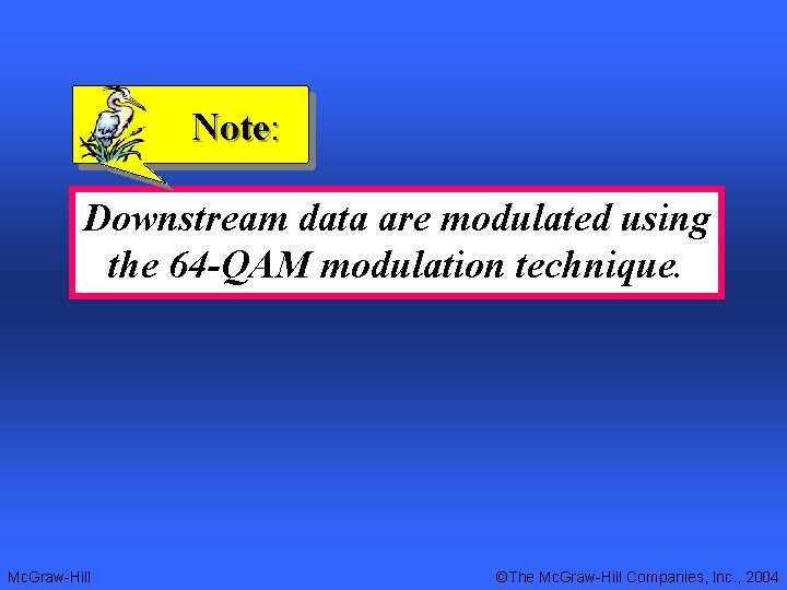 Note: Downstream data are modulated using the 64 -QAM modulation technique. Mc. Graw-Hill ©The