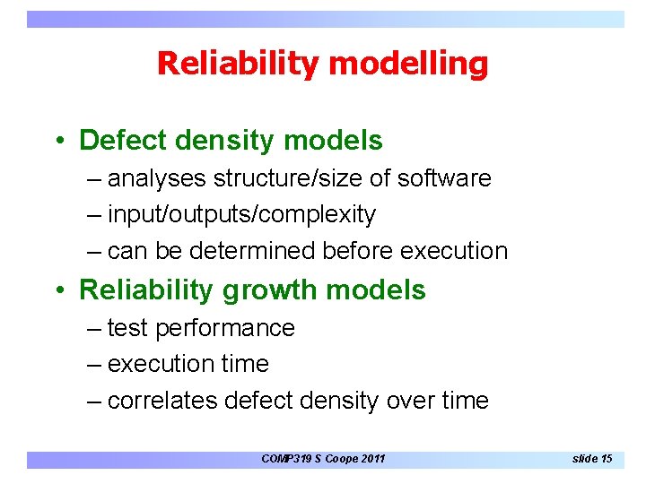 Reliability modelling • Defect density models – analyses structure/size of software – input/outputs/complexity – Reliability modelling • Defect density models – analyses structure/size of software – input/outputs/complexity –