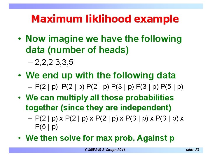 Maximum liklihood example • Now imagine we have the following data (number of heads) Maximum liklihood example • Now imagine we have the following data (number of heads)
