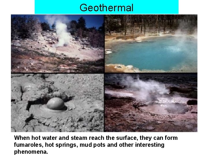 Geothermal When hot water and steam reach the surface, they can form fumaroles, hot