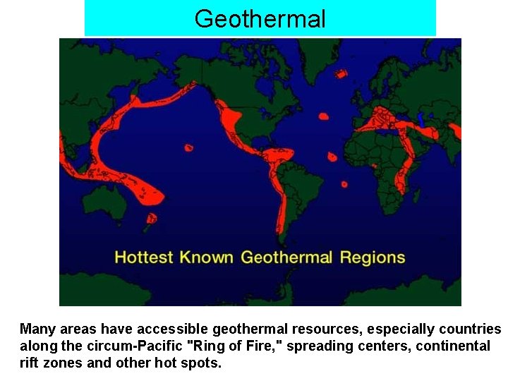 Geothermal Many areas have accessible geothermal resources, especially countries along the circum-Pacific "Ring of