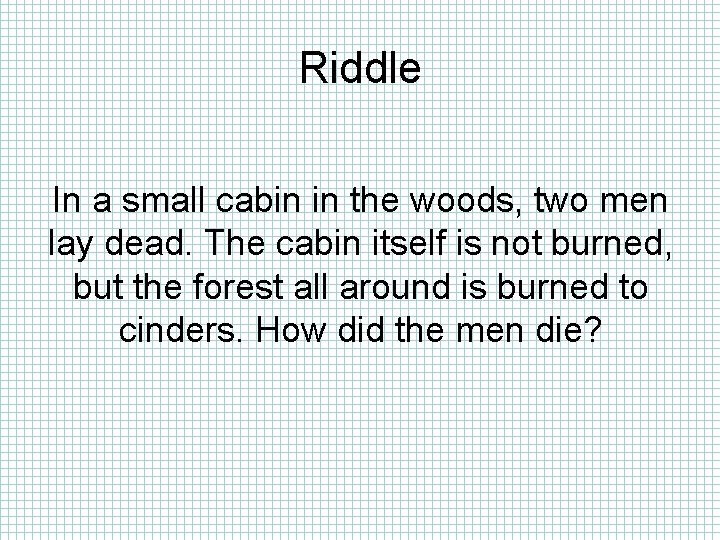 Riddle In a small cabin in the woods, two men lay dead. The cabin