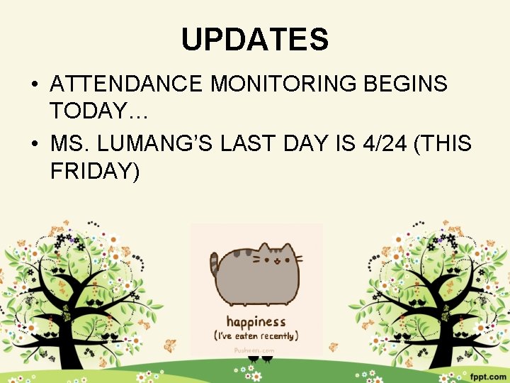 UPDATES • ATTENDANCE MONITORING BEGINS TODAY… • MS. LUMANG’S LAST DAY IS 4/24 (THIS