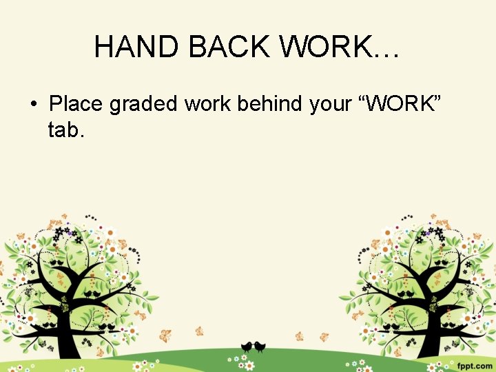 HAND BACK WORK… • Place graded work behind your “WORK” tab. 