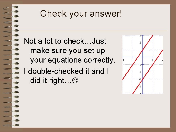 Check your answer! Not a lot to check…Just make sure you set up your
