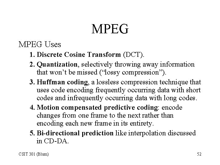 MPEG Uses 1. Discrete Cosine Transform (DCT). 2. Quantization, selectively throwing away information that