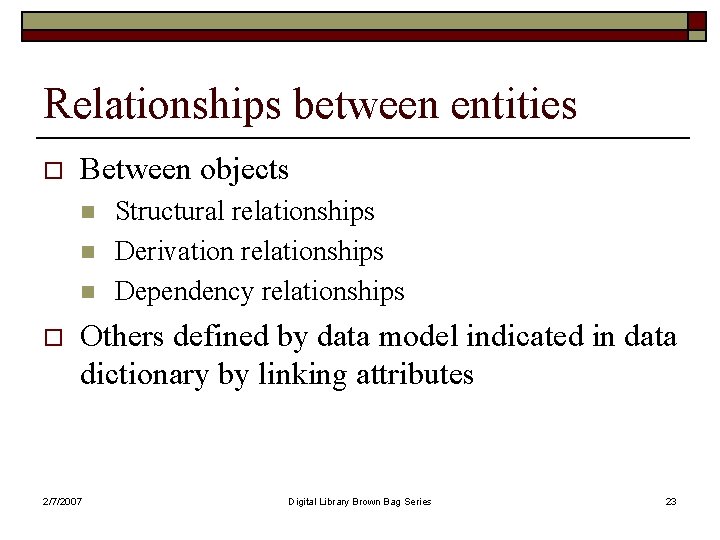 Relationships between entities o Between objects n n n o Structural relationships Derivation relationships