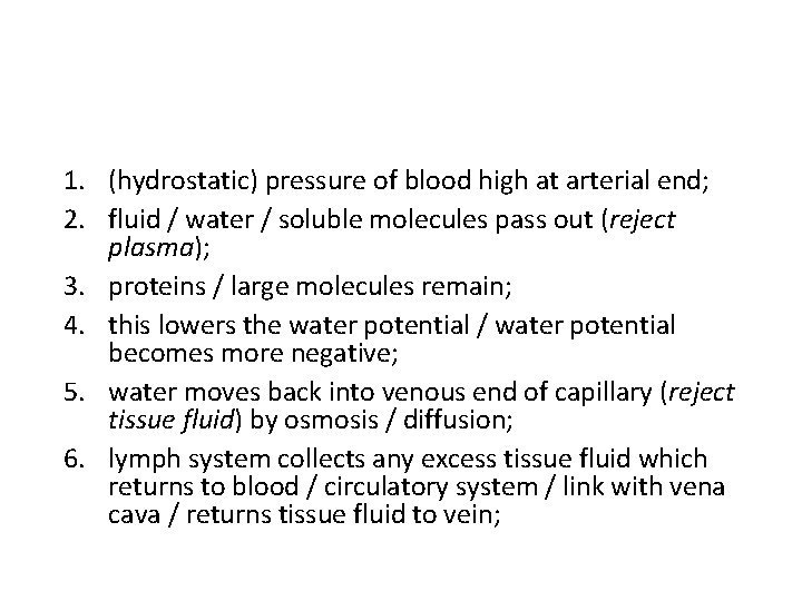 1. (hydrostatic) pressure of blood high at arterial end; 2. fluid / water / 1. (hydrostatic) pressure of blood high at arterial end; 2. fluid / water /