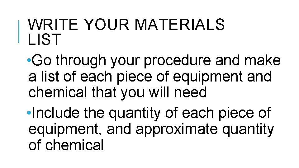 WRITE YOUR MATERIALS LIST • Go through your procedure and make a list of