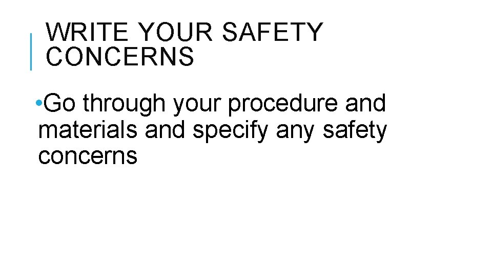 WRITE YOUR SAFETY CONCERNS • Go through your procedure and materials and specify any