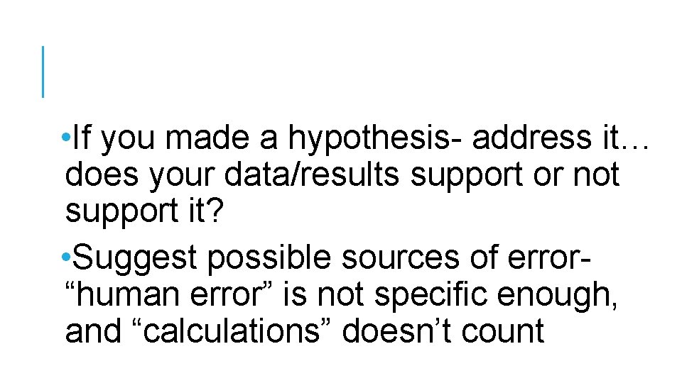  • If you made a hypothesis- address it… does your data/results support or