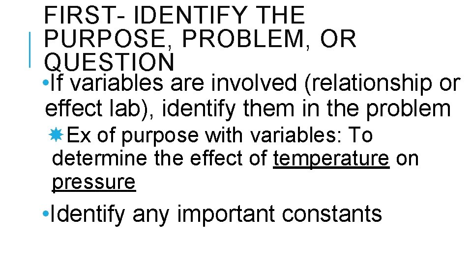 FIRST- IDENTIFY THE PURPOSE, PROBLEM, OR QUESTION • If variables are involved (relationship or