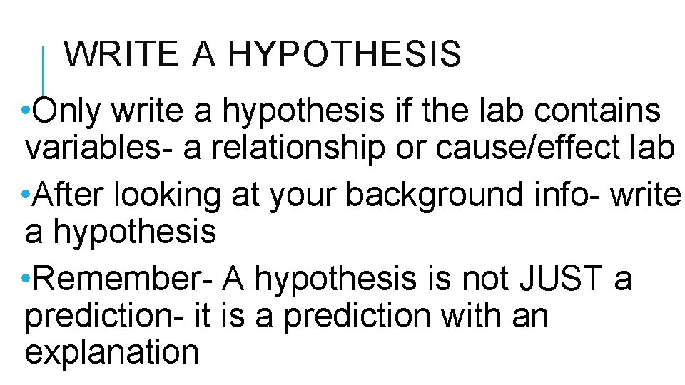 WRITE A HYPOTHESIS • Only write a hypothesis if the lab contains variables- a