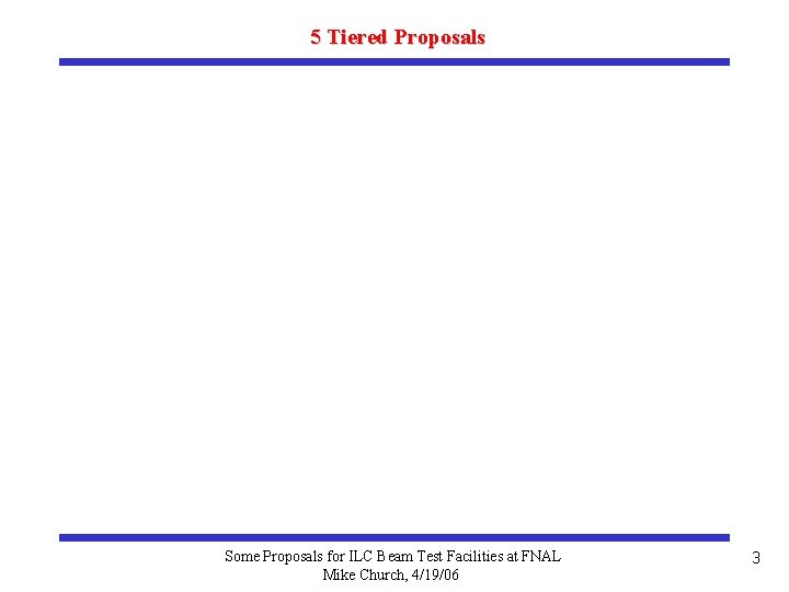 5 Tiered Proposals Some Proposals for ILC Beam Test Facilities at FNAL Mike Church,