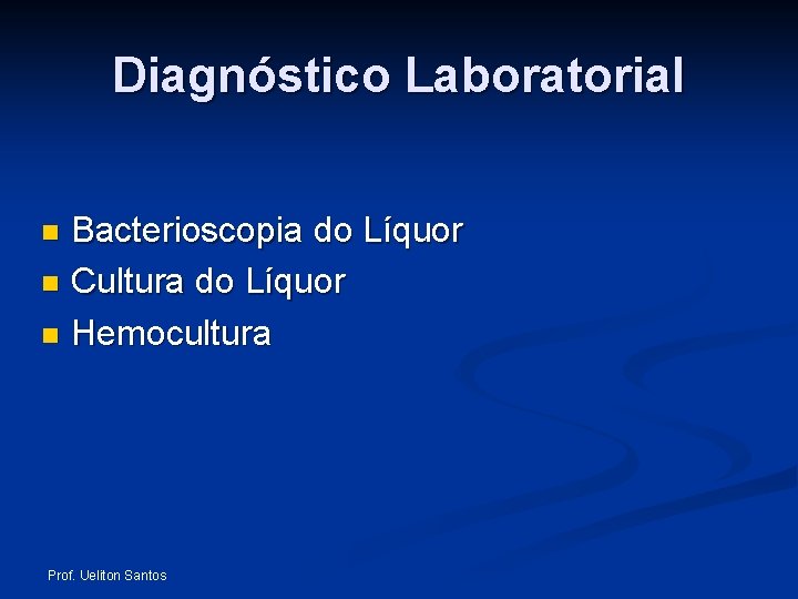 Diagnóstico Laboratorial Bacterioscopia do Líquor n Cultura do Líquor n Hemocultura n Prof. Ueliton