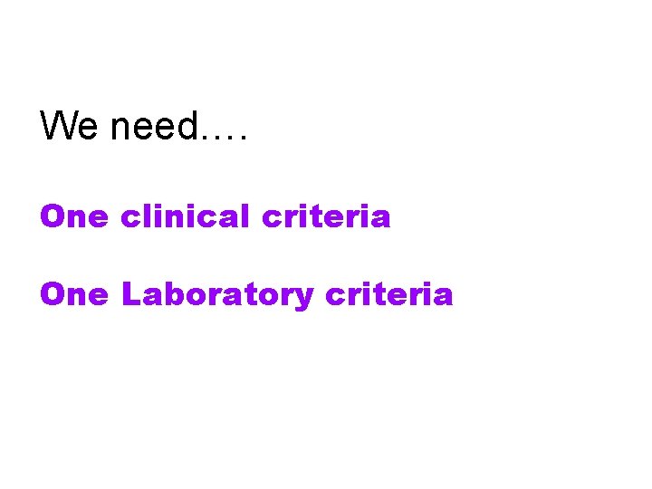 We need…. One clinical criteria One Laboratory criteria 