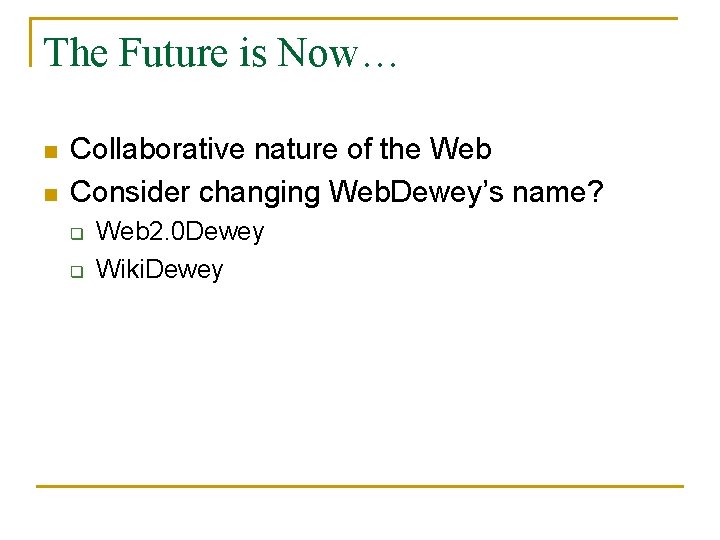 The Future is Now… n n Collaborative nature of the Web Consider changing Web.