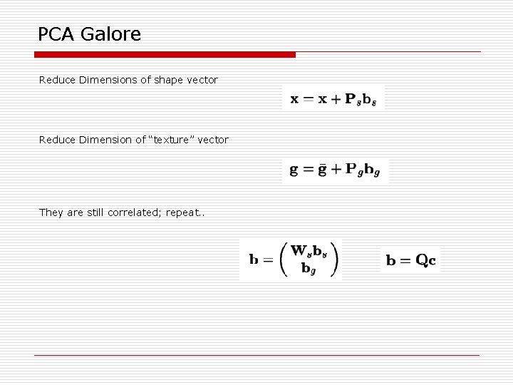 PCA Galore Reduce Dimensions of shape vector Reduce Dimension of “texture” vector They are