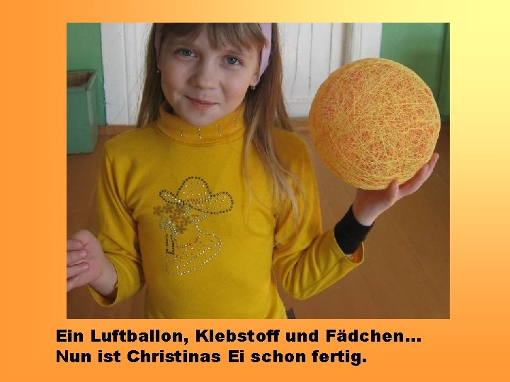 Ein Luftballon, Klebstoff und Fädchen… Nun ist Christinas Ei schon fertig. 