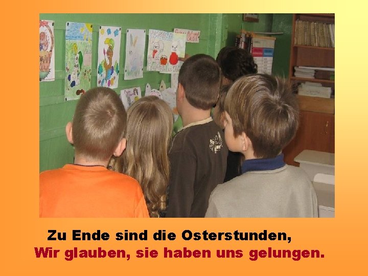 Zu Ende sind die Osterstunden, Wir glauben, sie haben uns gelungen. 