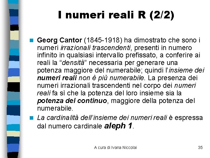 I numeri reali R (2/2) Georg Cantor (1845 -1918) ha dimostrato che sono i