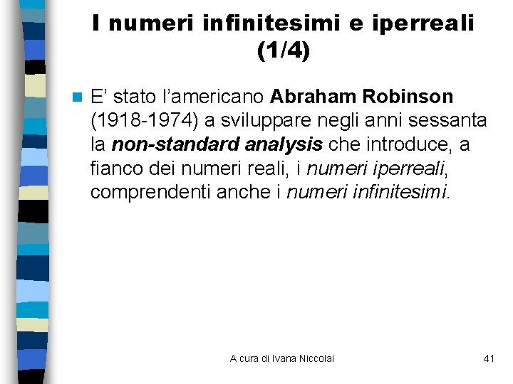 I numeri infinitesimi e iperreali (1/4) n E’ stato l’americano Abraham Robinson (1918 -1974)