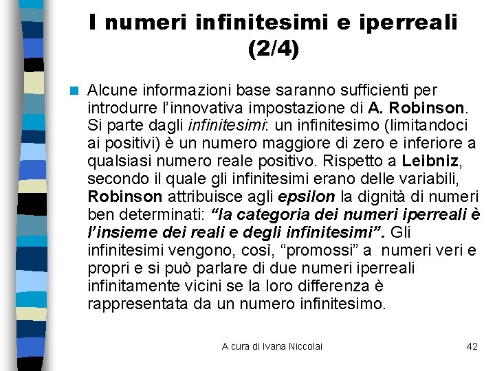 I numeri infinitesimi e iperreali (2/4) n Alcune informazioni base saranno sufficienti per introdurre I numeri infinitesimi e iperreali (2/4) n Alcune informazioni base saranno sufficienti per introdurre