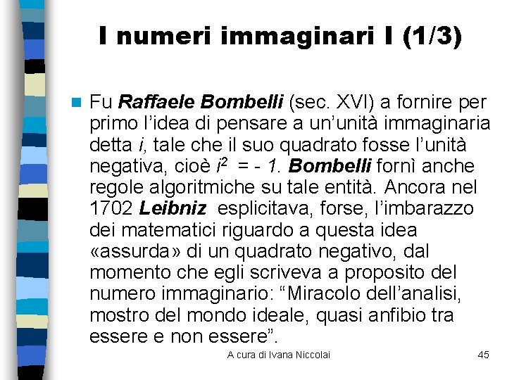 I numeri immaginari I (1/3) n Fu Raffaele Bombelli (sec. XVI) a fornire per