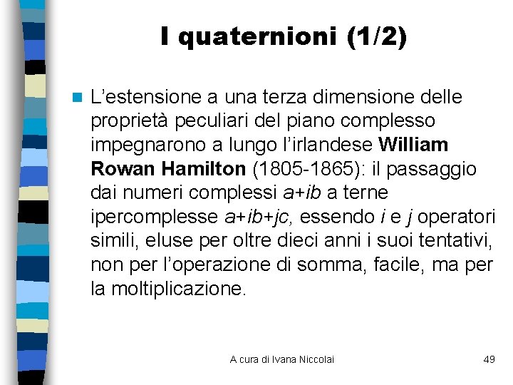 I quaternioni (1/2) n L’estensione a una terza dimensione delle proprietà peculiari del piano