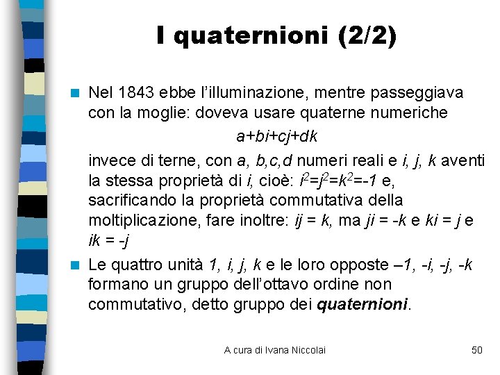 I quaternioni (2/2) Nel 1843 ebbe l’illuminazione, mentre passeggiava con la moglie: doveva usare I quaternioni (2/2) Nel 1843 ebbe l’illuminazione, mentre passeggiava con la moglie: doveva usare
