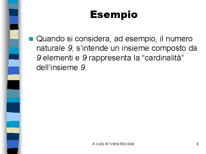 Esempio n Quando si considera, ad esempio, il numero naturale 9, s’intende un insieme Esempio n Quando si considera, ad esempio, il numero naturale 9, s’intende un insieme