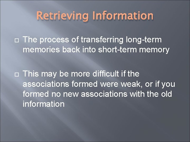 Retrieving Information The process of transferring long-term memories back into short-term memory This may