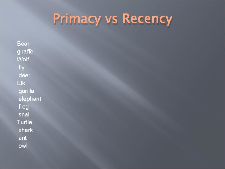 Primacy vs Recency Bear, giraffe, Wolf fly deer Elk gorilla elephant frog snail Turtle