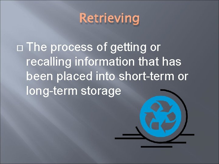 Retrieving The process of getting or recalling information that has been placed into short-term
