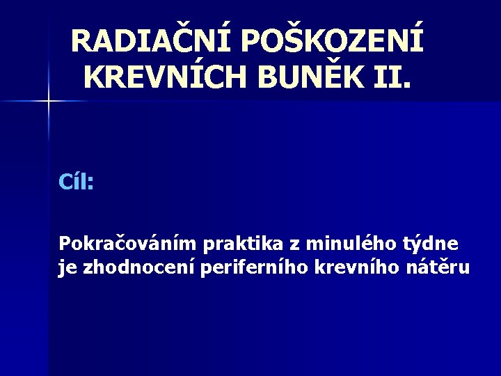 RADIAČNÍ POŠKOZENÍ KREVNÍCH BUNĚK II. Cíl: Pokračováním praktika z minulého týdne je zhodnocení periferního