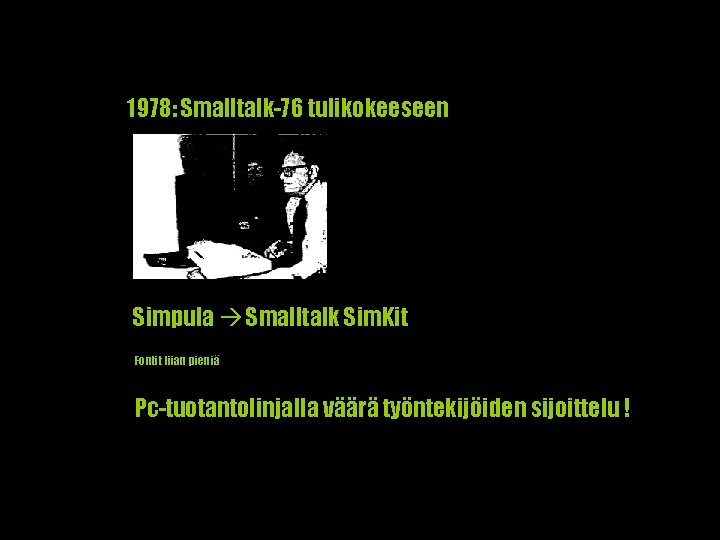 1978: Smalltalk-76 tulikokeeseen Simpula Smalltalk Sim. Kit Fontit liian pieniä Pc-tuotantolinjalla väärä työntekijöiden sijoittelu