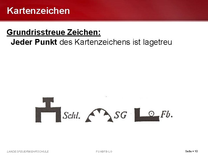 Kartenzeichen Grundrisstreue Zeichen: Jeder Punkt des Kartenzeichens ist lagetreu LANDESFEUERWEHRSCHULE FUABFB-LG Seite 10 