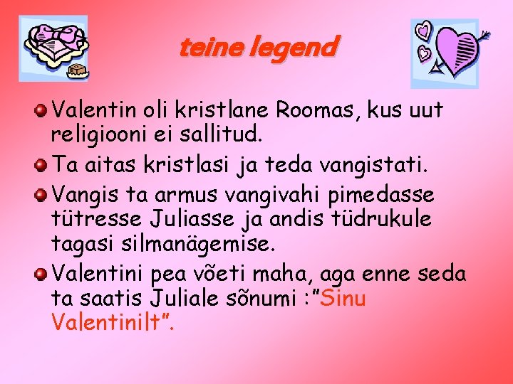 teine legend Valentin oli kristlane Roomas, kus uut religiooni ei sallitud. Ta aitas kristlasi