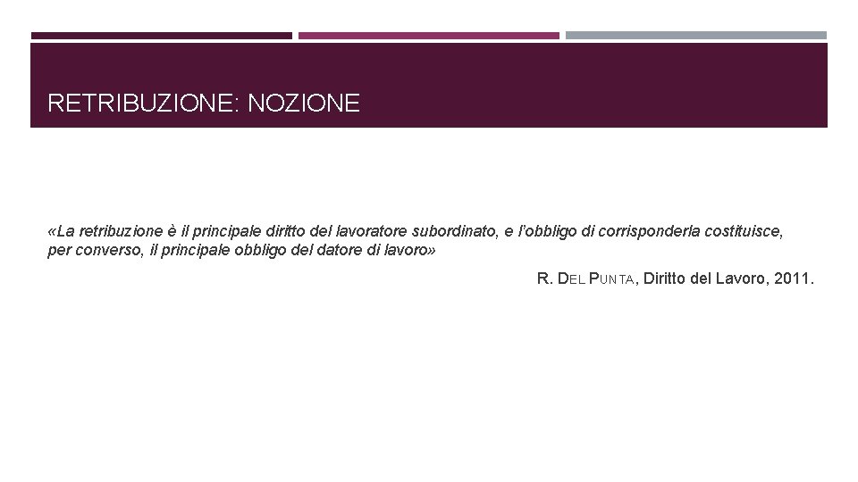 RETRIBUZIONE: NOZIONE «La retribuzione è il principale diritto del lavoratore subordinato, e l’obbligo di