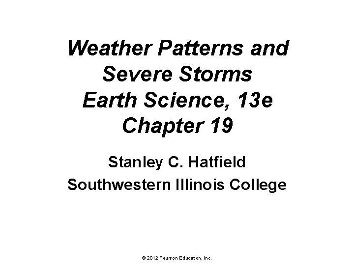 Weather Patterns and Severe Storms Earth Science, 13 e Chapter 19 Stanley C. Hatfield